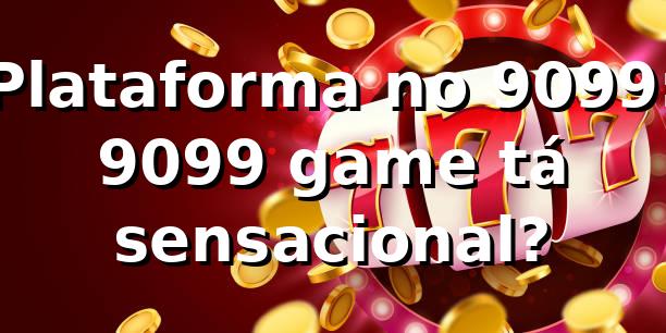 Plataforma no 9099: 9099 game tá sensacional? 🎮💸