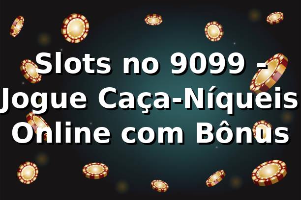 Slots no 9099 - Jogue Caça-Níqueis Online com Bônus